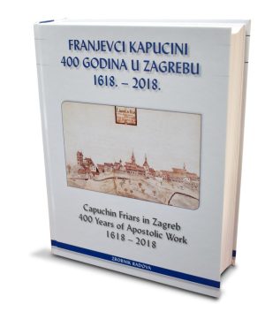 Franjevci kapucini 400 godina u Zagrebu 1618.- 2018. / Capuchin Friars in Zagreb 400 Years of Apostolic Work 1618 – 2018